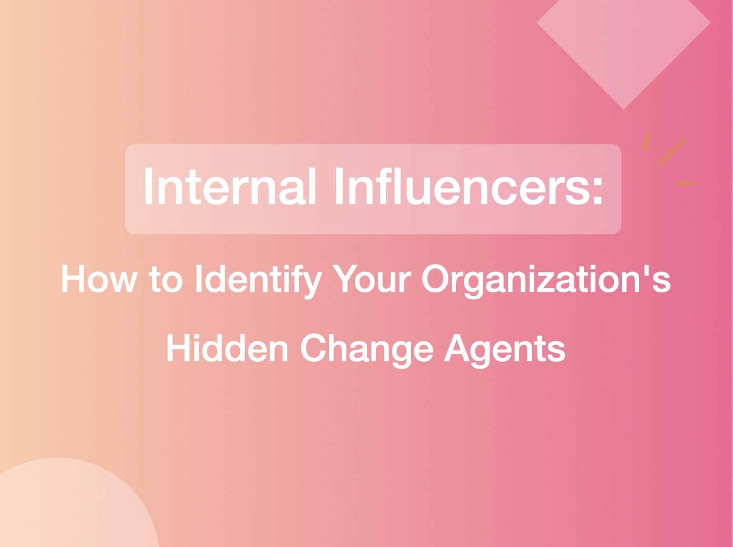 Internal Influencers: How to Identify Your Organization's Hidden Change Agents