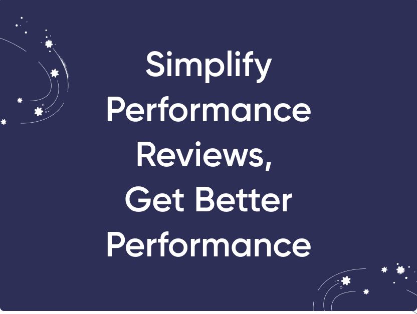 Simplify Performance Reviews, Get Better Performance